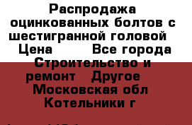 Распродажа оцинкованных болтов с шестигранной головой. › Цена ­ 70 - Все города Строительство и ремонт » Другое   . Московская обл.,Котельники г.